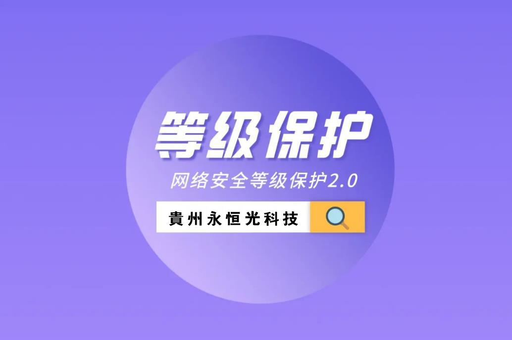 貴州永恒光網(wǎng)絡(luò)找助手今日推薦：什么是等保測(cè)評(píng)？網(wǎng)站、系統(tǒng)等保都需要準(zhǔn)備哪些材料